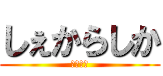 しぇからしか (うるさい)