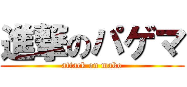 進撃のパゲマ (attack on mako)