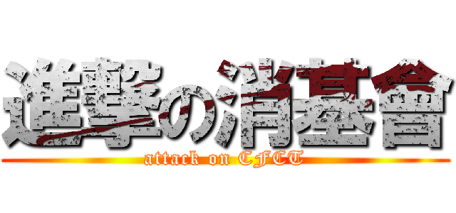進撃の消基會 (attack on CFCT)