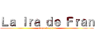 Ｌａ Ｉｒａ ｄｅ Ｆｒａｎ (ataque de pajas)