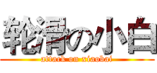 轮滑の小白 (attack on xiaobai)