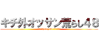 キチ外オッサン荒らし４８ (ハンゲームhedeyuki 朝鮮人堀江雅史)