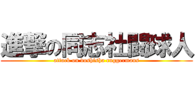 進撃の同志社闘球人 (attack on doshisha ruggermans)