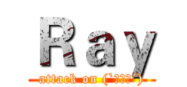 Ｒａｙ (attack on (`・ω・´))