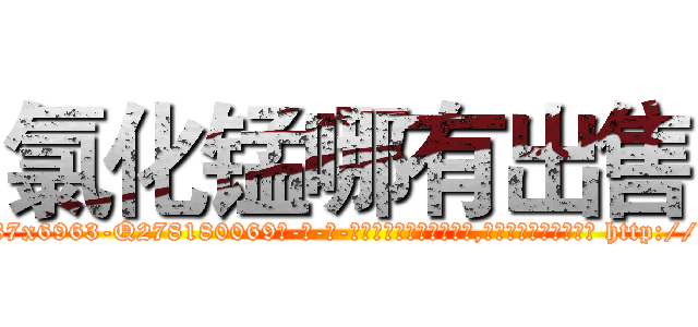 氯化锰哪有出售 (氯化锰哪有出售【电-186x2687x6963-Q278180069元-吉-药-业】我们做的是长期生意,靠的是老客户长期支持 http://sngk.net/Iv2cal
)