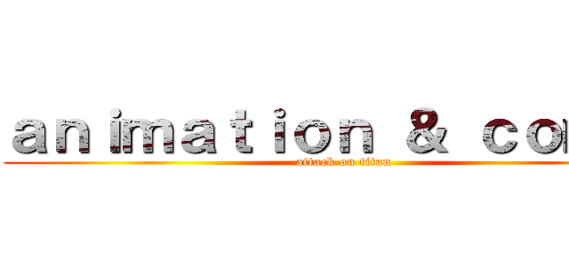 ａｎｉｍａｔｉｏｎ ＆ ｃｏｍｉｃ (attack on titan)