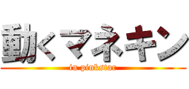 動くマネキン (in pinkstar)