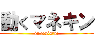 動くマネキン (in pinkstar)