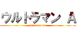 ウルトラマン Ａ (ultraman ace)