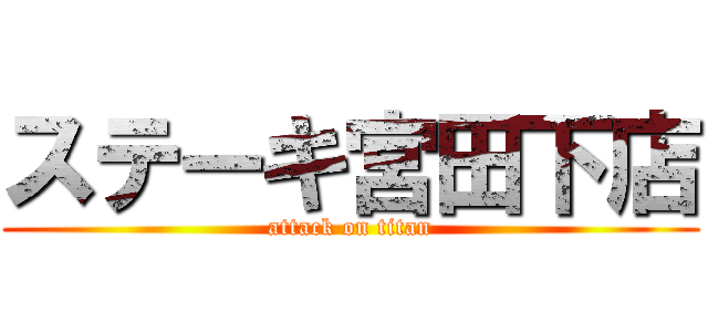 ステーキ宮田下店 (attack on titan)