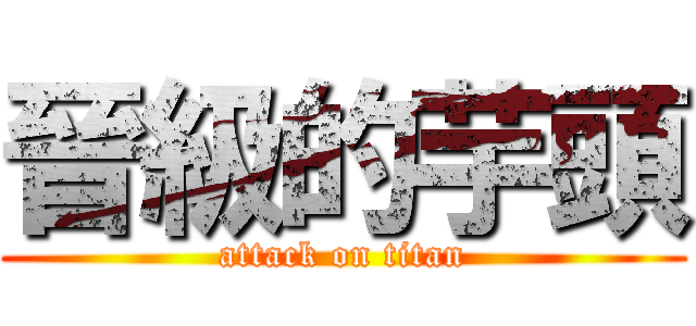 晉級的芋頭 (attack on titan)