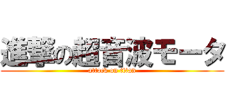 進撃の超音波モータ (attack on titan)