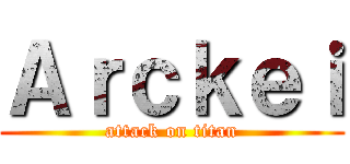Ａｒｃｋｅｉ (attack on titan)