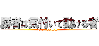 勝者は気付いて動ける者 (You are Winner )