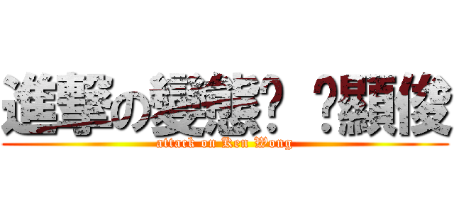 進撃の變態佬 黃顯俊 (attack on Ken Wong)