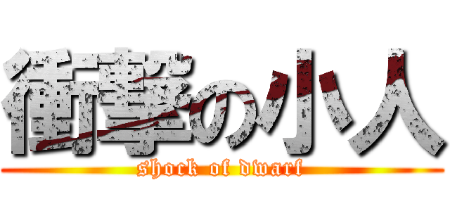 衝撃の小人 (shock of dwarf)