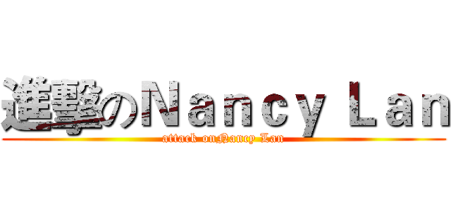 進擊のＮａｎｃｙ Ｌａｎ (attack onNancy Lan)