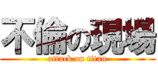 不倫の現場 (attack on titan)