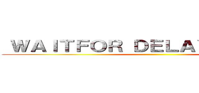  ＷＡＩＴＦＯＲ ＤＥＬＡＹ '０：０：５' ()