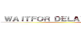  ＷＡＩＴＦＯＲ ＤＥＬＡＹ '０：０：５' ()