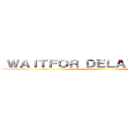 ＷＡＩＴＦＯＲ ＤＥＬＡＹ '０：０：５' ()