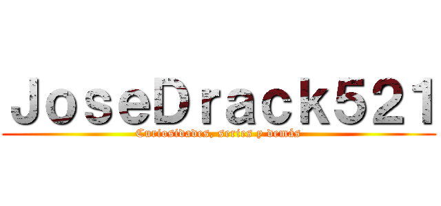 ＪｏｓｅＤｒａｃｋ５２１ (Curiosidades, series y demás)