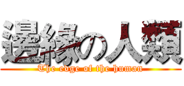 邊緣の人類 (The edge of the human)