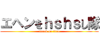 エヘンをｈｓｈｓし隊 (attack on titan)