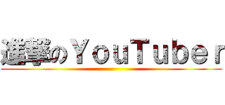 進撃のＹｏｕＴｕｂｅｒ ()