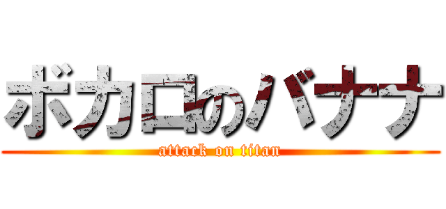 ボカロのバナナ (attack on titan)