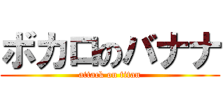 ボカロのバナナ (attack on titan)