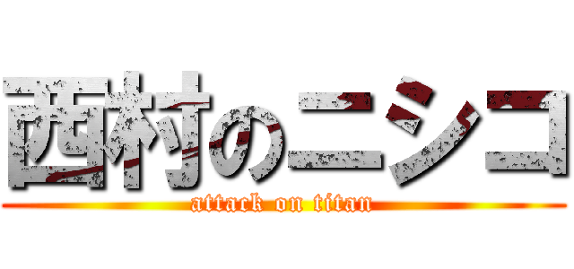 西村のニシコ (attack on titan)