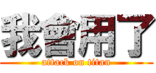 我會用了 (attack on titan)