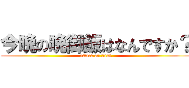 今晩の晩御飯はなんですか？ (attack on titan)