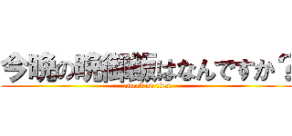 今晩の晩御飯はなんですか？ (attack on titan)