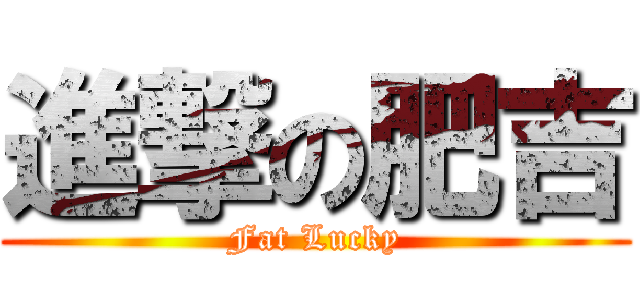 進撃の肥吉 (Fat Lucky)