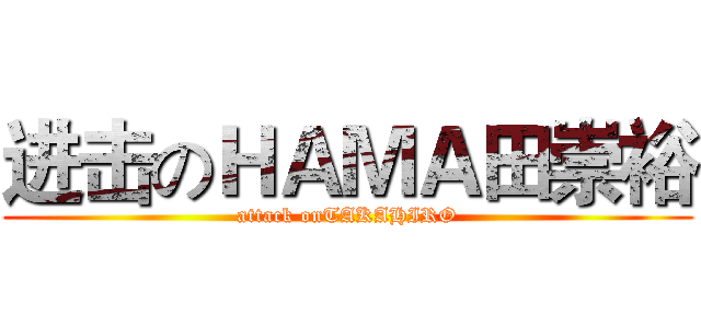 进击のＨＡＭＡ田崇裕 (attack onTAKAHIRO)