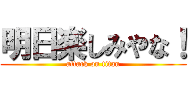 明日楽しみやな！ (attack on titan)