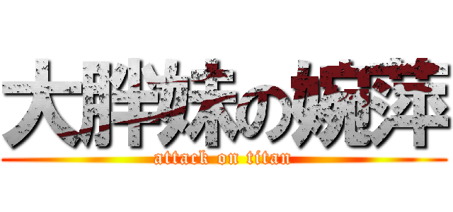大胖妹の婉萍 (attack on titan)
