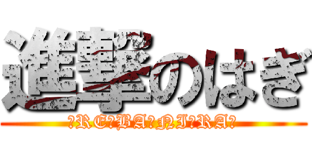 進撃のはぎ (☆RE☆BA☆NI☆RA☆)