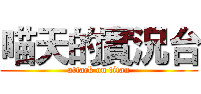 喵天的實況台 (attack on titan)