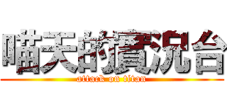 喵天的實況台 (attack on titan)