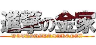 進撃の金家 (WATASHIWAMAKENAI)