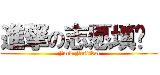 進撃の志愿填报  (Fuck Festival)