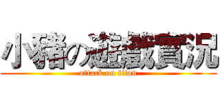 小豬の遊戲實況 (attack on titan)