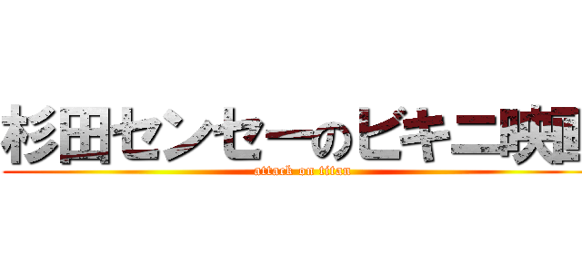 杉田センセーのビキニ映画 (attack on titan)