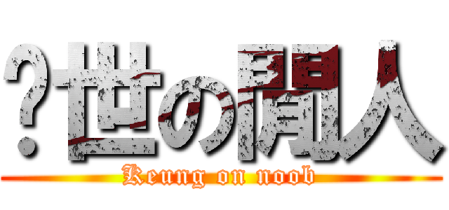 絕世の閒人 (Keung on noob)