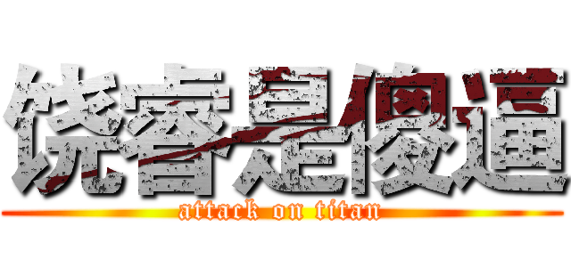 饶睿是傻逼 (attack on titan)