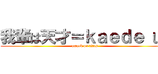 我輩は天才＝ｋａｅｄｅ じゃ (attack on titan)