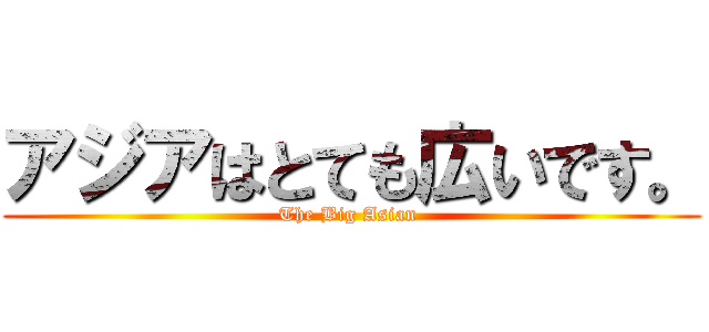 アジアはとても広いです。 (The Big Asian )